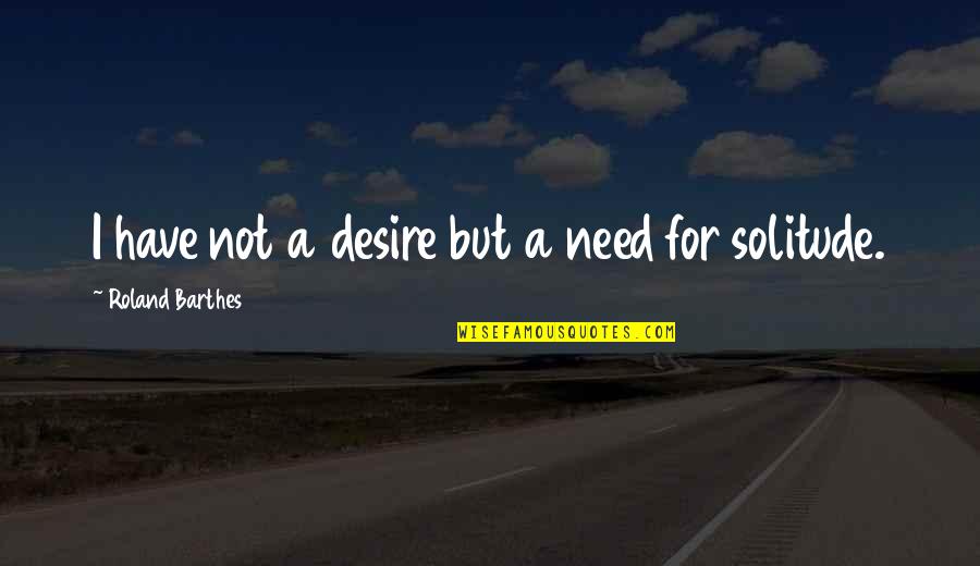 Pakikipag Balikan Quotes By Roland Barthes: I have not a desire but a need
