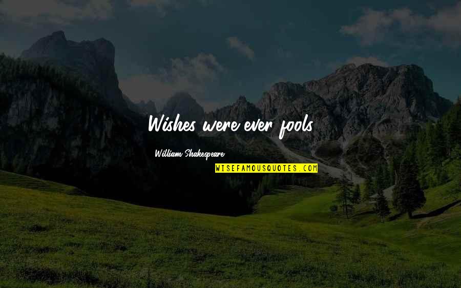 Pakikipag Balikan Quotes By William Shakespeare: Wishes were ever fools