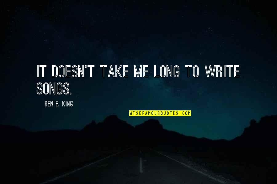Pakikipagkapwa Tao Quotes By Ben E. King: It doesn't take me long to write songs. Pakikipagkapwa Tao Quotes By Ben E. King: It doesn't take me long to write songs.
