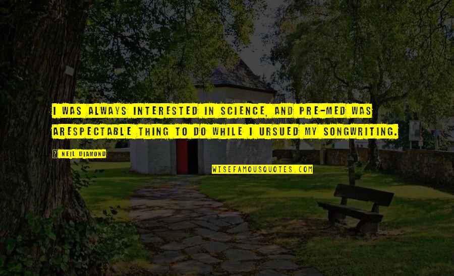 Pakikisama Quotes By Neil Diamond: I was always interested in science, and pre-med Pakikisama Quotes By Neil Diamond: I was always interested in science, and pre-med