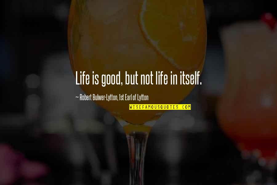 Pakinam Badra Quotes By Robert Bulwer-Lytton, 1st Earl Of Lytton: Life is good, but not life in itself. Pakinam Badra Quotes By Robert Bulwer-Lytton, 1st Earl Of Lytton: Life is good, but not life in itself.