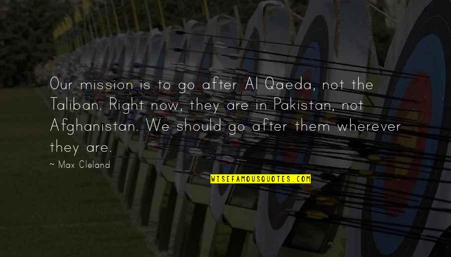 Pakistan Politics Quotes By Max Cleland: Our mission is to go after Al Qaeda,