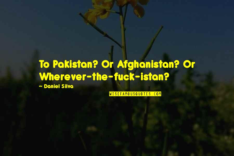 Pakistan To Quotes By Daniel Silva: To Pakistan? Or Afghanistan? Or Wherever-the-fuck-istan? Pakistan To Quotes By Daniel Silva: To Pakistan? Or Afghanistan? Or Wherever-the-fuck-istan?
