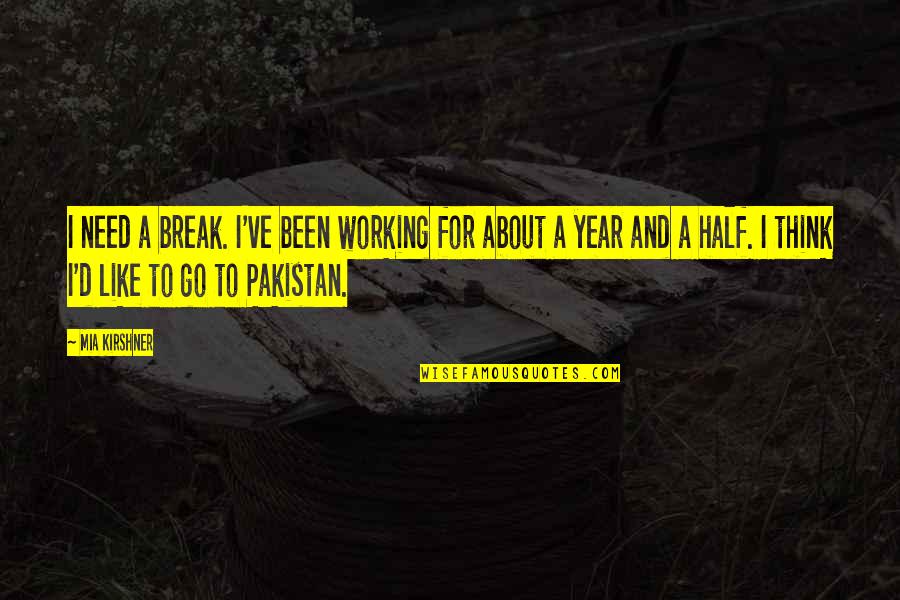 Pakistan To Quotes By Mia Kirshner: I need a break. I've been working for Pakistan To Quotes By Mia Kirshner: I need a break. I've been working for