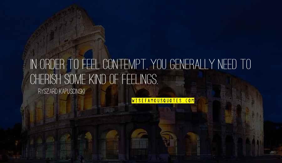 Pakkend Quotes By Ryszard Kapuscinski: In order to feel contempt, you generally need Pakkend Quotes By Ryszard Kapuscinski: In order to feel contempt, you generally need