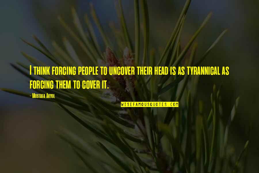 Paklausiausios Quotes By Mustafa Akyol: I think forcing people to uncover their head Paklausiausios Quotes By Mustafa Akyol: I think forcing people to uncover their head