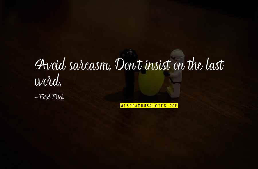Pakob Jarernpone Quotes By Ford Frick: Avoid sarcasm. Don't insist on the last word. Pakob Jarernpone Quotes By Ford Frick: Avoid sarcasm. Don't insist on the last word.