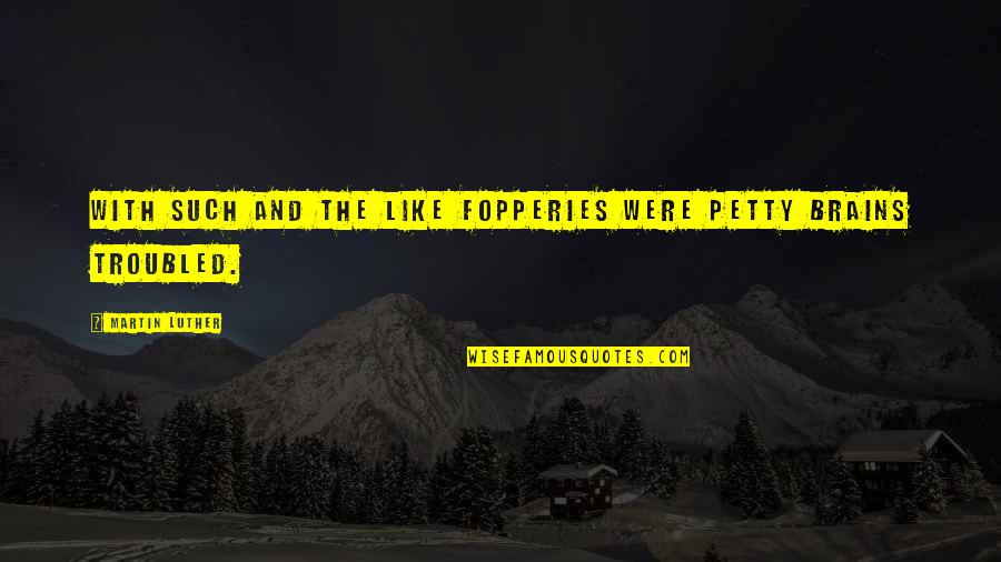 Pakoda Peanuts Quotes By Martin Luther: With such and the like fopperies were petty Pakoda Peanuts Quotes By Martin Luther: With such and the like fopperies were petty