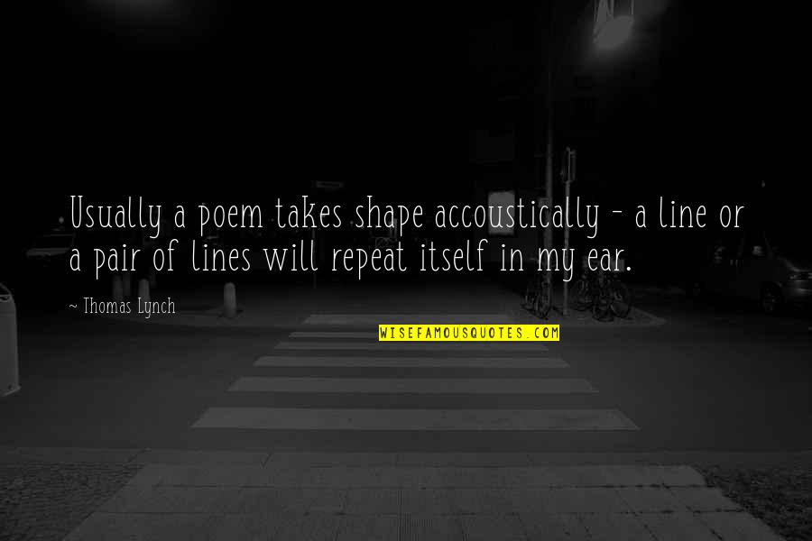 Pakoda Quotes By Thomas Lynch: Usually a poem takes shape accoustically - a