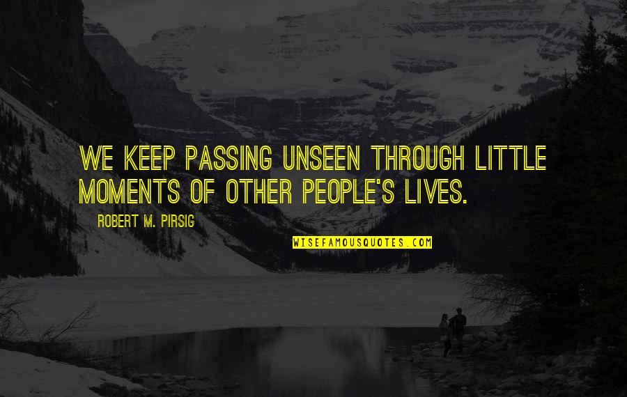Pakoon 2 Quotes By Robert M. Pirsig: We keep passing unseen through little moments of Pakoon 2 Quotes By Robert M. Pirsig: We keep passing unseen through little moments of