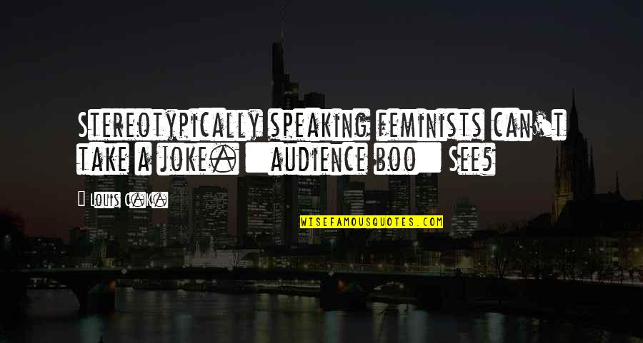 Pakubuwana Quotes By Louis C.K.: Stereotypically speaking feminists can't take a joke. ::audience