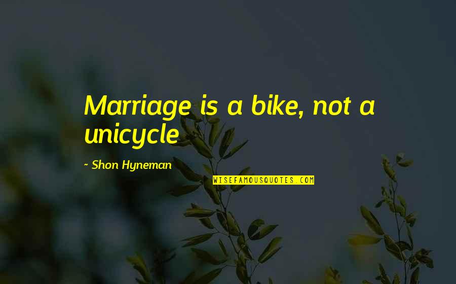 Pakyla Madoms Quotes By Shon Hyneman: Marriage is a bike, not a unicycle