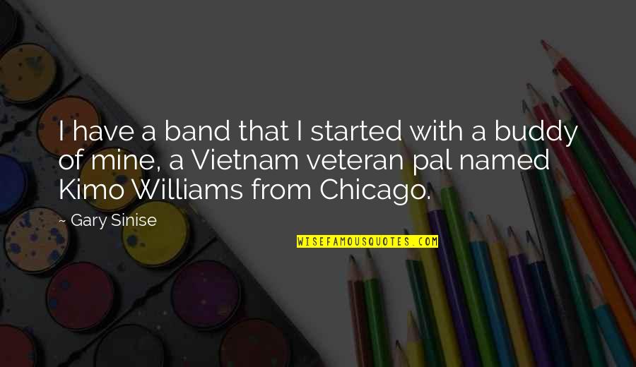 Pal Quotes By Gary Sinise: I have a band that I started with Pal Quotes By Gary Sinise: I have a band that I started with