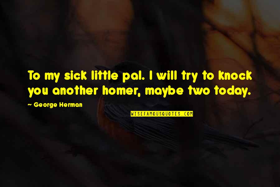 Pal Quotes By George Herman: To my sick little pal. I will try