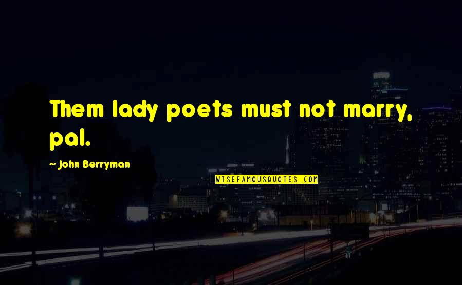 Pal Quotes By John Berryman: Them lady poets must not marry, pal. Pal Quotes By John Berryman: Them lady poets must not marry, pal.