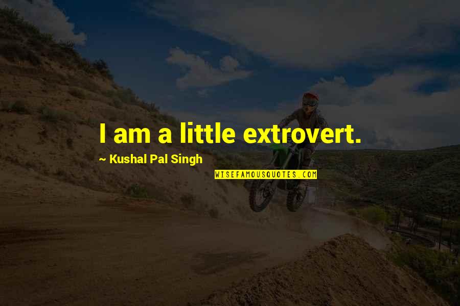 Pal Quotes By Kushal Pal Singh: I am a little extrovert. Pal Quotes By Kushal Pal Singh: I am a little extrovert.