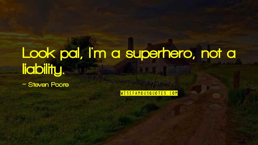 Pal Quotes By Steven Poore: Look pal, I'm a superhero, not a liability. Pal Quotes By Steven Poore: Look pal, I'm a superhero, not a liability.