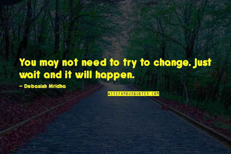 Palaasa Quotes By Debasish Mridha: You may not need to try to change.