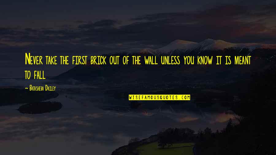Palaban Memorable Quotes By Bathsheba Dailey: Never take the first brick out of the