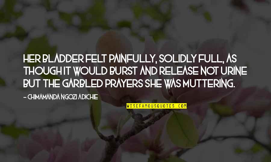 Palaban Memorable Quotes By Chimamanda Ngozi Adichie: Her bladder felt painfully, solidly full, as though Palaban Memorable Quotes By Chimamanda Ngozi Adichie: Her bladder felt painfully, solidly full, as though
