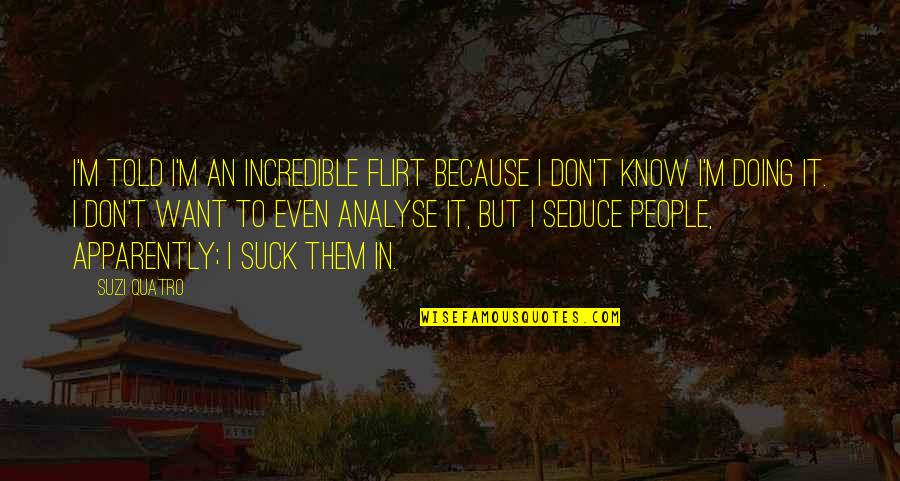 Palacci Warehouse Quotes By Suzi Quatro: I'm told I'm an incredible flirt because I Palacci Warehouse Quotes By Suzi Quatro: I'm told I'm an incredible flirt because I