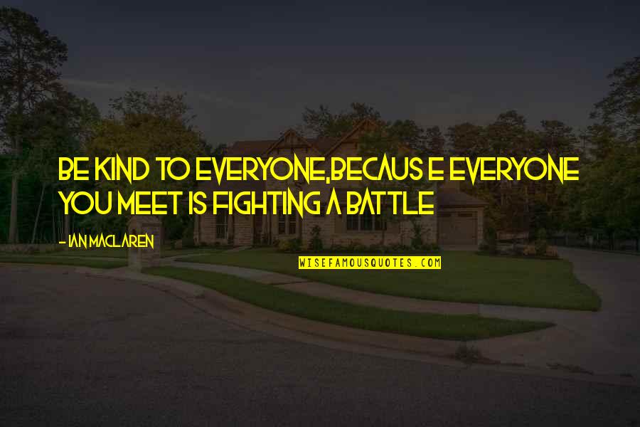 Palace Walk Quotes By Ian Maclaren: Be kind to everyone,becaus e everyone you meet
