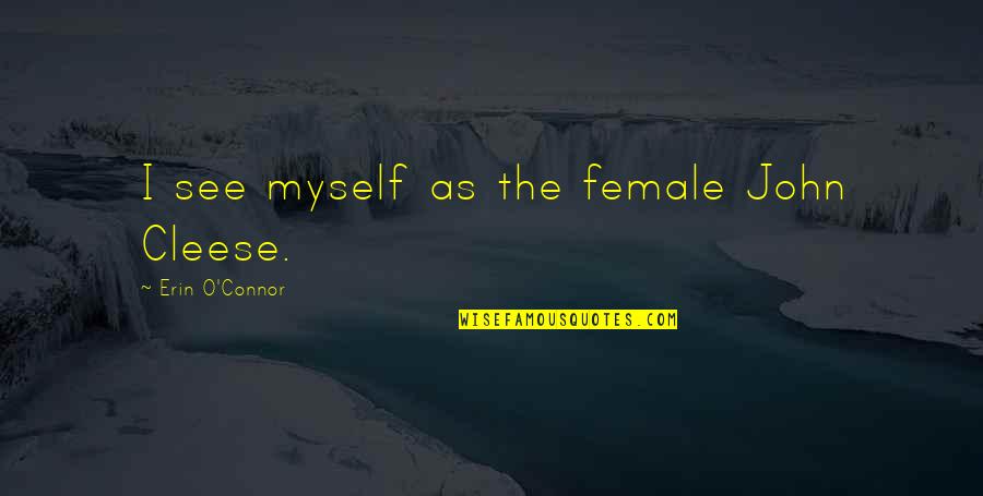 Palaces Of The World Quotes By Erin O'Connor: I see myself as the female John Cleese. Palaces Of The World Quotes By Erin O'Connor: I see myself as the female John Cleese.