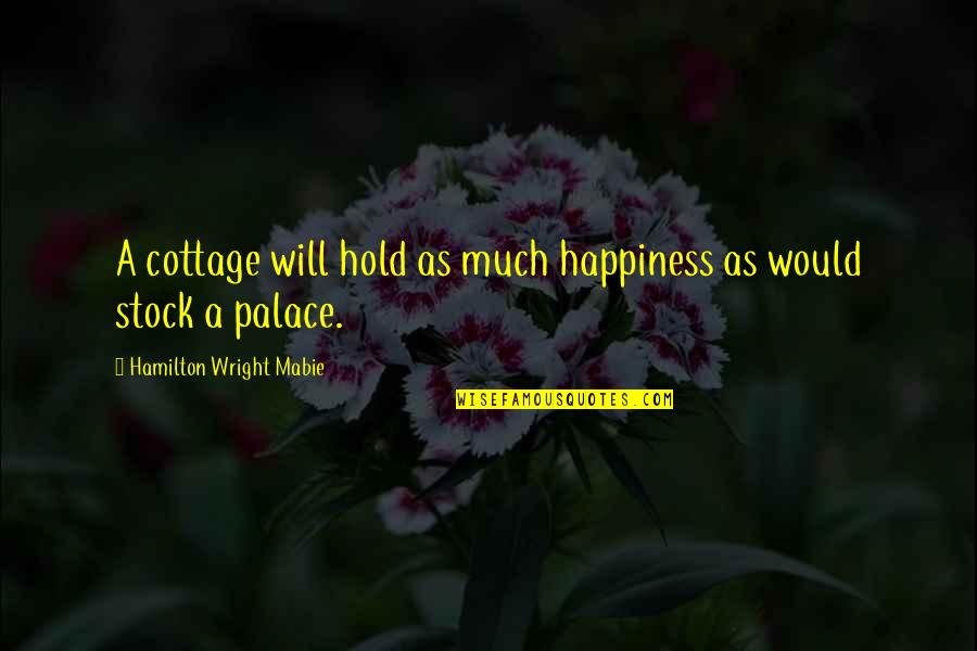 Palaces Quotes By Hamilton Wright Mabie: A cottage will hold as much happiness as