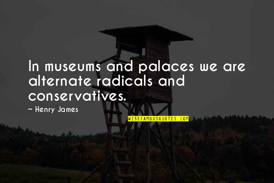 Palaces Quotes By Henry James: In museums and palaces we are alternate radicals