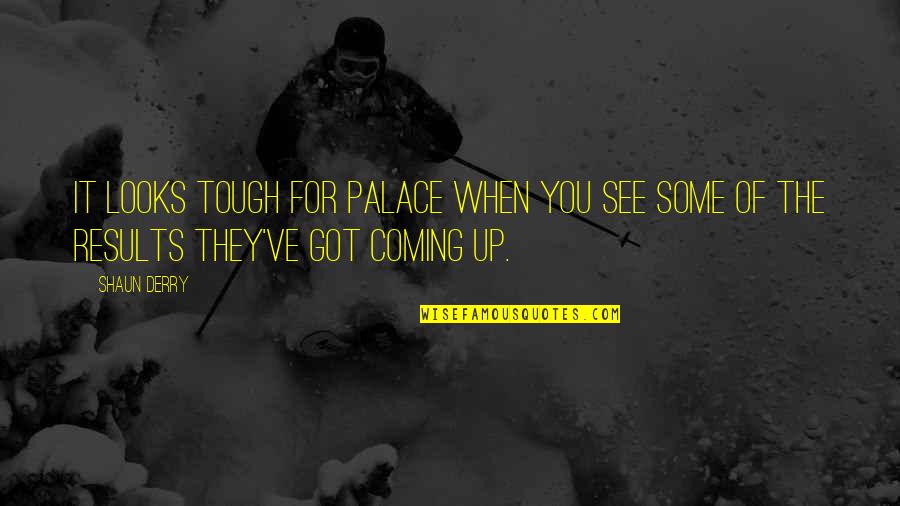 Palaces Quotes By Shaun Derry: It looks tough for Palace when you see