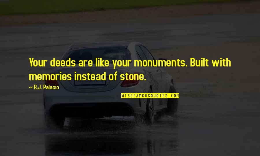 Palacio Quotes By R.J. Palacio: Your deeds are like your monuments. Built with