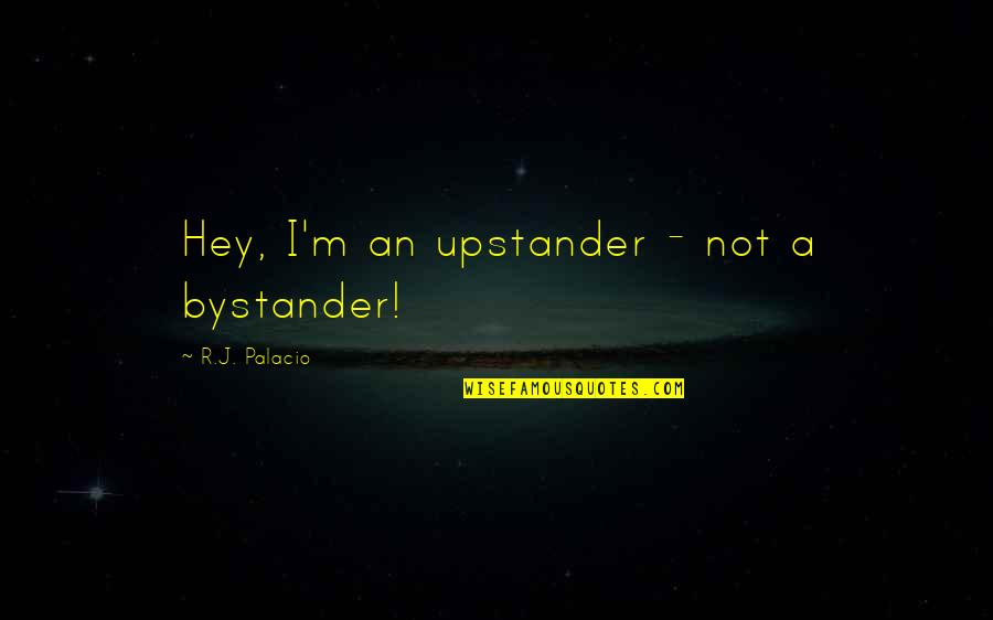 Palacio Quotes By R.J. Palacio: Hey, I'm an upstander - not a bystander!