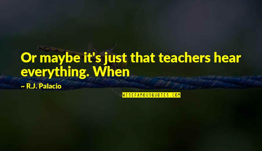 Palacio Quotes By R.J. Palacio: Or maybe it's just that teachers hear everything.