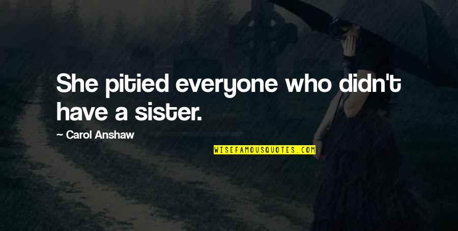 Paladin Danse Quotes By Carol Anshaw: She pitied everyone who didn't have a sister. Paladin Danse Quotes By Carol Anshaw: She pitied everyone who didn't have a sister.