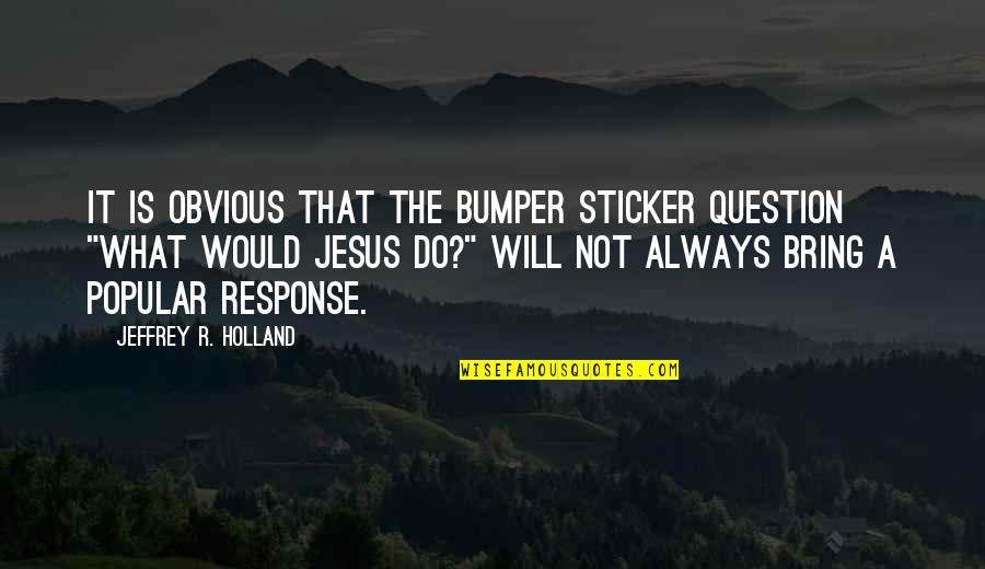 Paladina Portal Quotes By Jeffrey R. Holland: It is obvious that the bumper sticker question