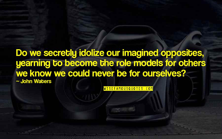 Paladins Characters Quotes By John Waters: Do we secretly idolize our imagined opposites, yearning Paladins Characters Quotes By John Waters: Do we secretly idolize our imagined opposites, yearning