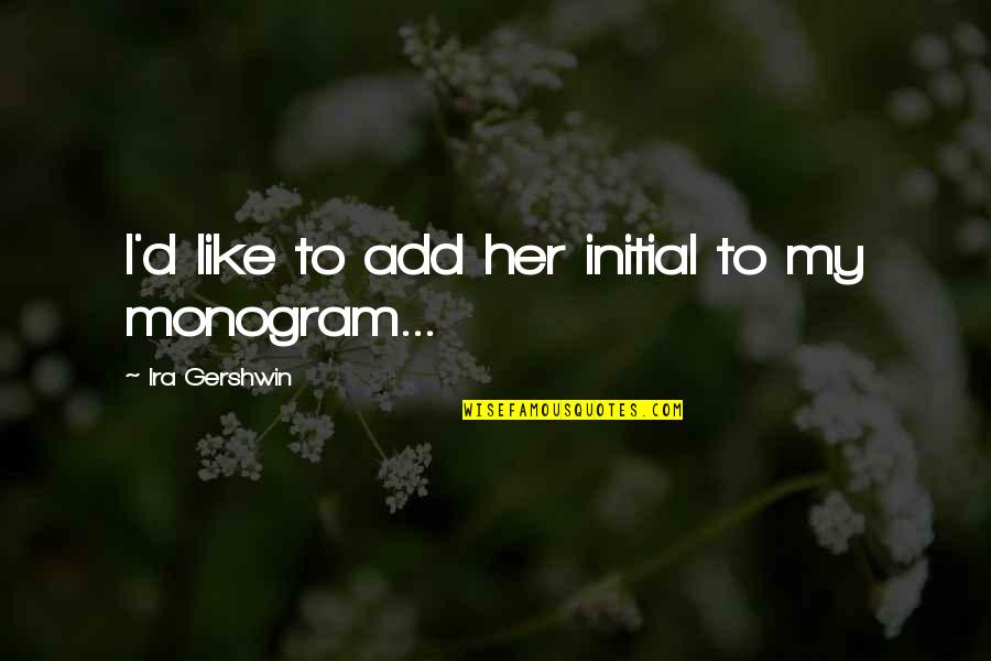 Paladins Inara Quotes By Ira Gershwin: I'd like to add her initial to my