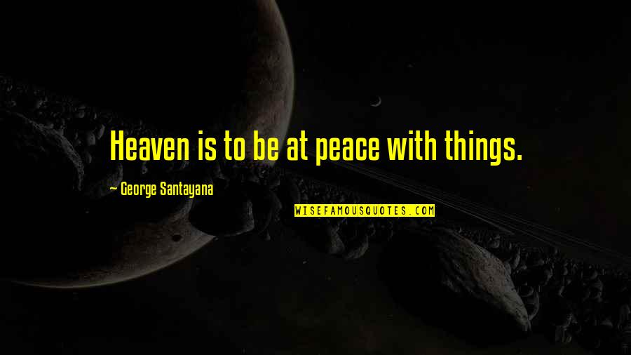 Palaeolagus Haydeni Quotes By George Santayana: Heaven is to be at peace with things. Palaeolagus Haydeni Quotes By George Santayana: Heaven is to be at peace with things.