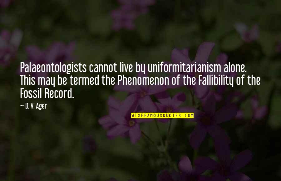 Palaeontologists Quotes By D. V. Ager: Palaeontologists cannot live by uniformitarianism alone. This may
