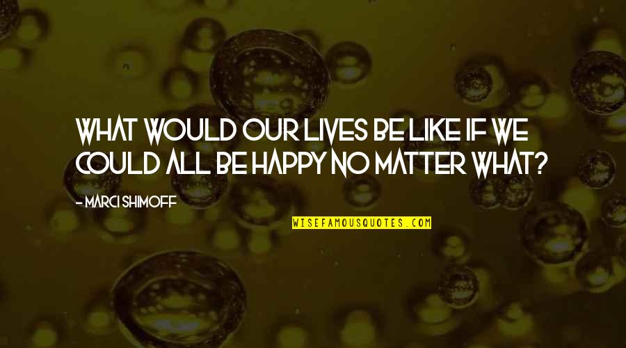 Palahiniuk Quotes By Marci Shimoff: What would our lives be like if we