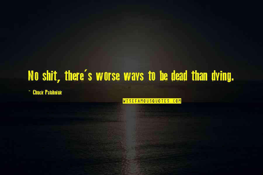 Palahniuk Chuck Quotes By Chuck Palahniuk: No shit, there's worse ways to be dead Palahniuk Chuck Quotes By Chuck Palahniuk: No shit, there's worse ways to be dead