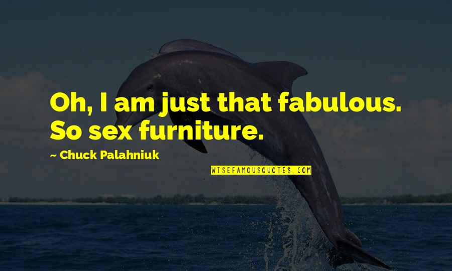 Palahniuk Chuck Quotes By Chuck Palahniuk: Oh, I am just that fabulous. So sex Palahniuk Chuck Quotes By Chuck Palahniuk: Oh, I am just that fabulous. So sex