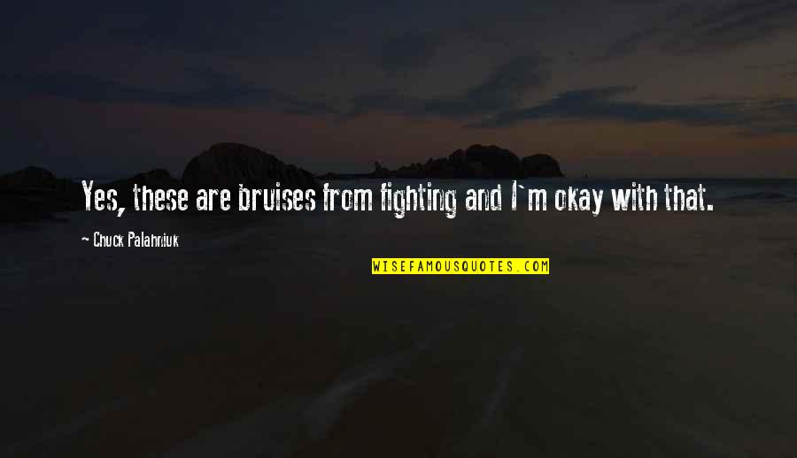 Palahniuk Chuck Quotes By Chuck Palahniuk: Yes, these are bruises from fighting and I'm Palahniuk Chuck Quotes By Chuck Palahniuk: Yes, these are bruises from fighting and I'm