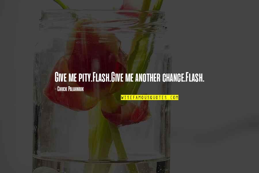 Palahniuk Chuck Quotes By Chuck Palahniuk: Give me pity.Flash.Give me another chance.Flash. Palahniuk Chuck Quotes By Chuck Palahniuk: Give me pity.Flash.Give me another chance.Flash.