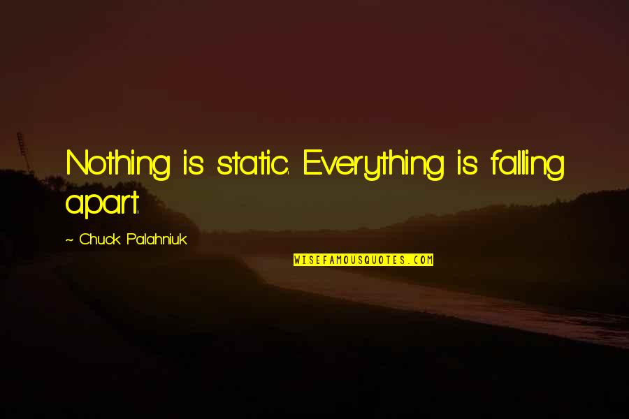 Palahniuk Chuck Quotes By Chuck Palahniuk: Nothing is static. Everything is falling apart. Palahniuk Chuck Quotes By Chuck Palahniuk: Nothing is static. Everything is falling apart.