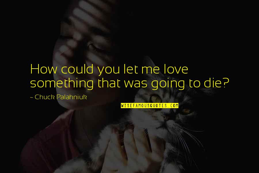 Palahniuk Love Quotes By Chuck Palahniuk: How could you let me love something that