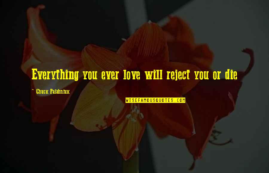 Palahniuk Love Quotes By Chuck Palahniuk: Everything you ever love will reject you or