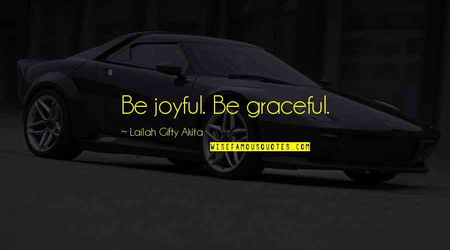 Palakala Quotes By Lailah Gifty Akita: Be joyful. Be graceful. Palakala Quotes By Lailah Gifty Akita: Be joyful. Be graceful.