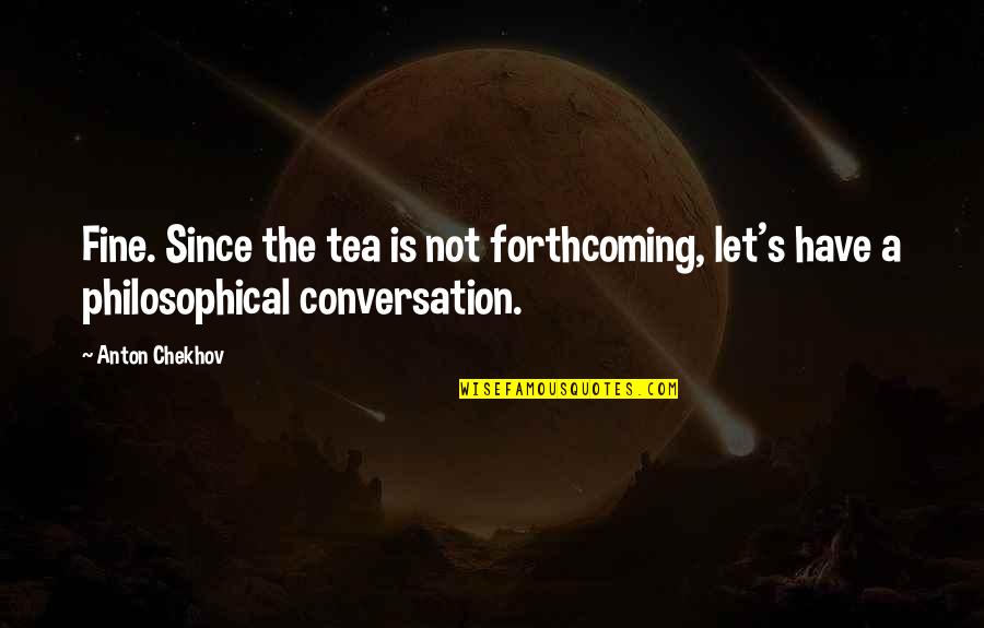 Palancar Quotes By Anton Chekhov: Fine. Since the tea is not forthcoming, let's
