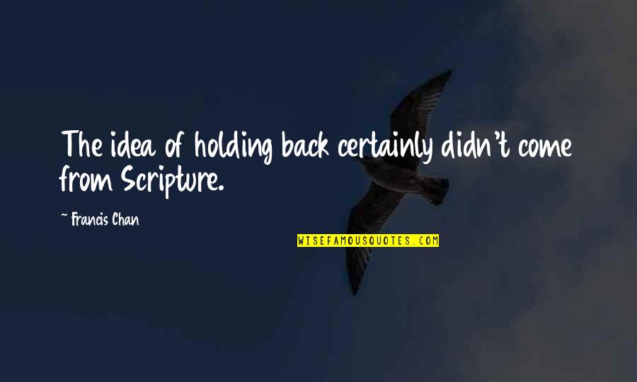 Palancares Cheese Quotes By Francis Chan: The idea of holding back certainly didn't come